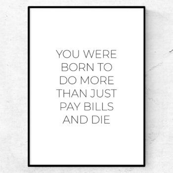 You were born to do more than just pay bills and die poster