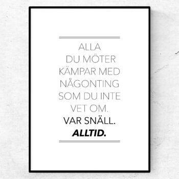 Alla du möter kämpar med någonting som du inte vet om. Var snäll. Alltid. Poster citat motiverande tavla